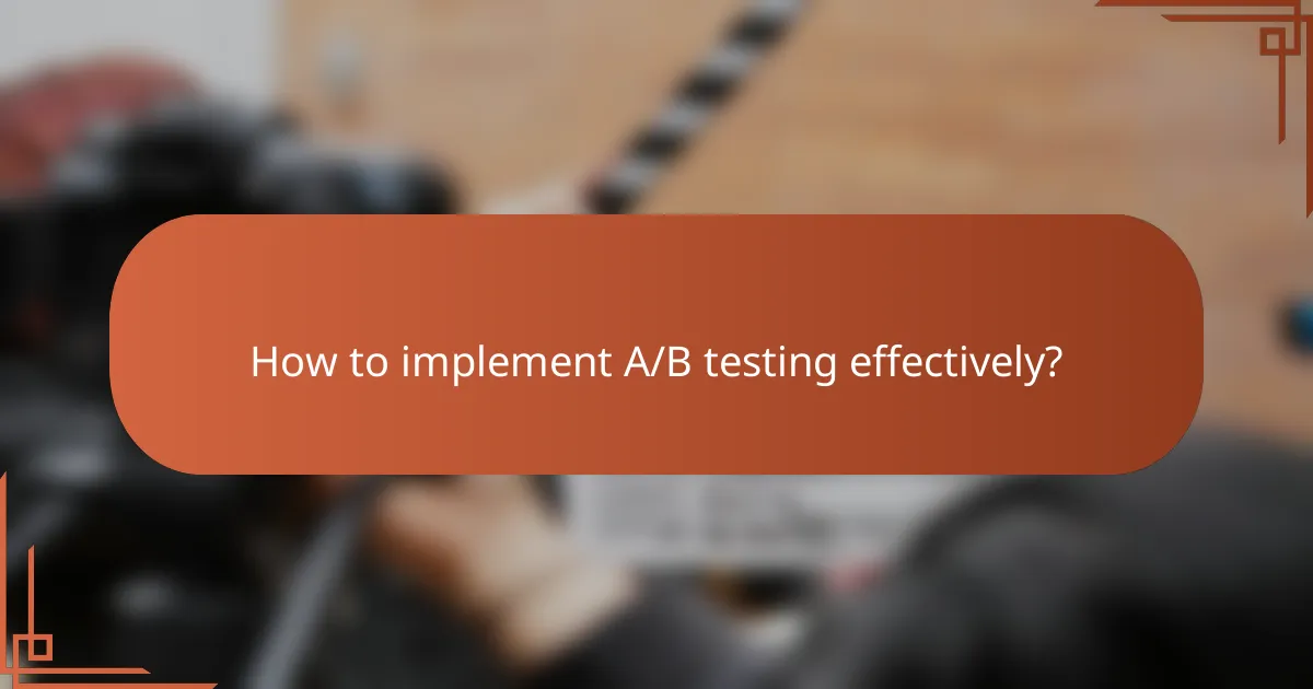 How to implement A/B testing effectively?