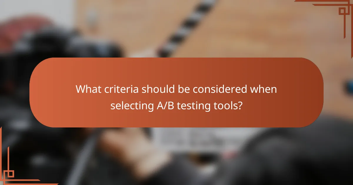 What criteria should be considered when selecting A/B testing tools?