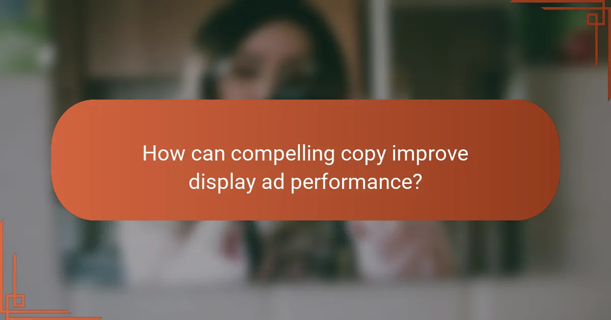 How can compelling copy improve display ad performance?