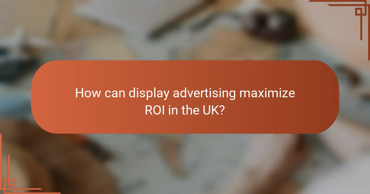 How can display advertising maximize ROI in the UK?