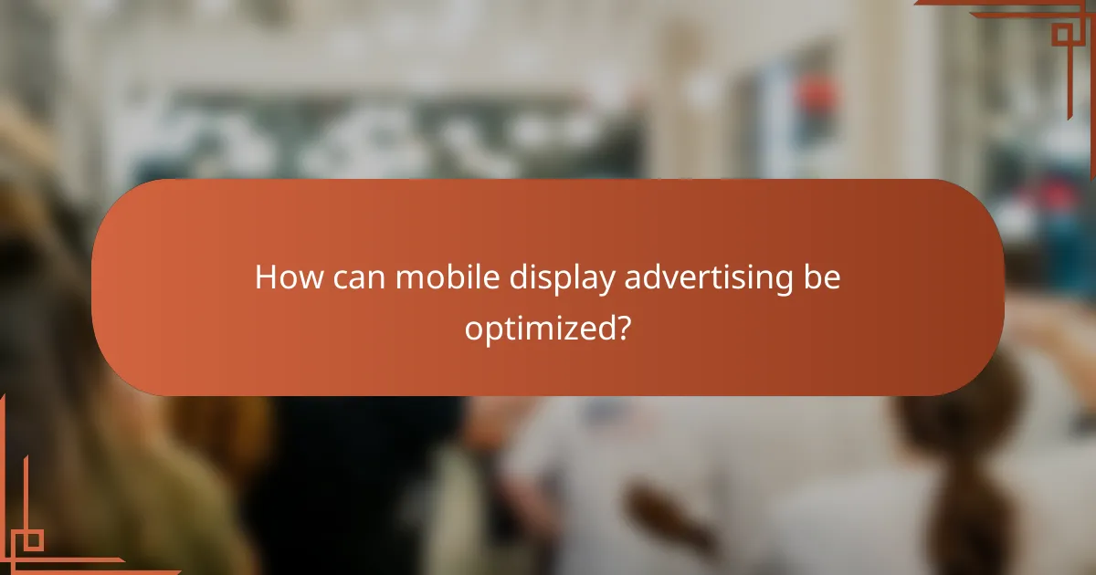 How can mobile display advertising be optimized?