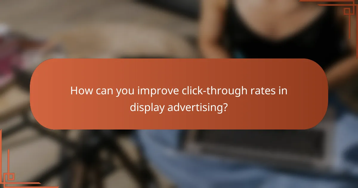 How can you improve click-through rates in display advertising?