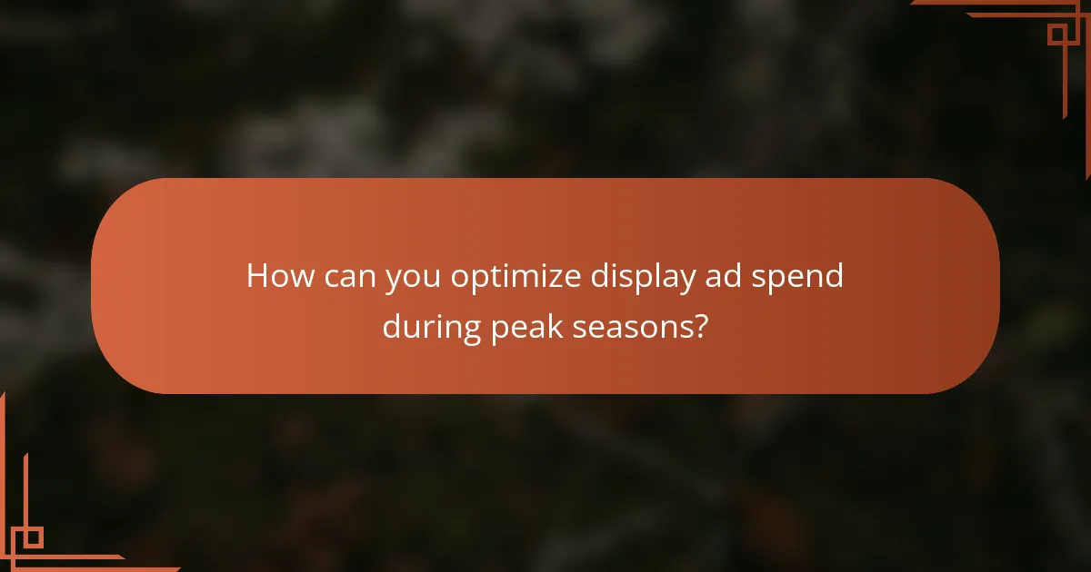 How can you optimize display ad spend during peak seasons?