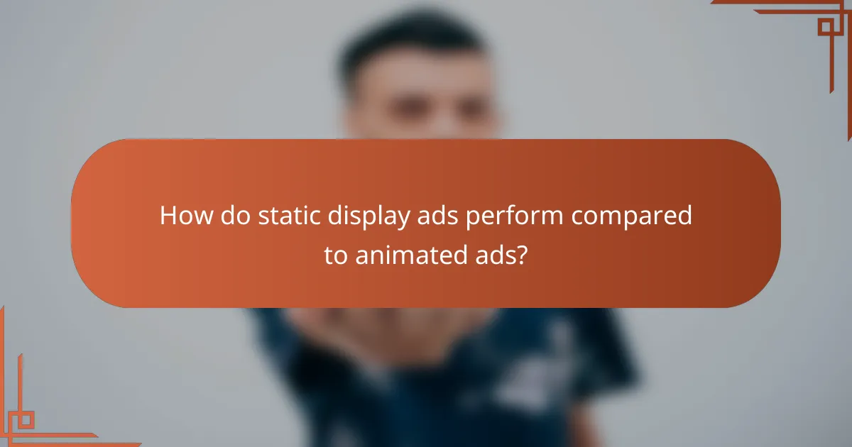 How do static display ads perform compared to animated ads?