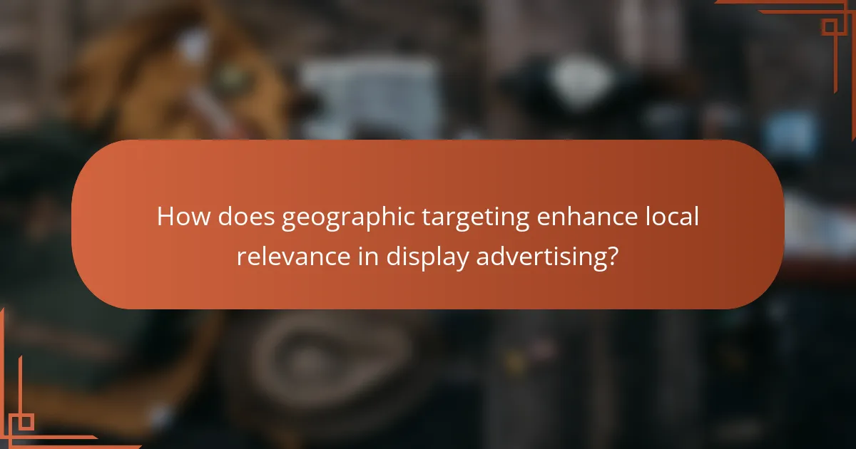 How does geographic targeting enhance local relevance in display advertising?