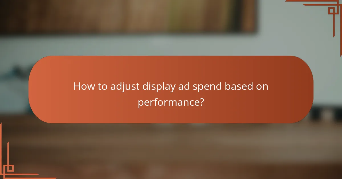 How to adjust display ad spend based on performance?