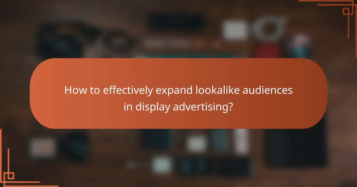 How to effectively expand lookalike audiences in display advertising?