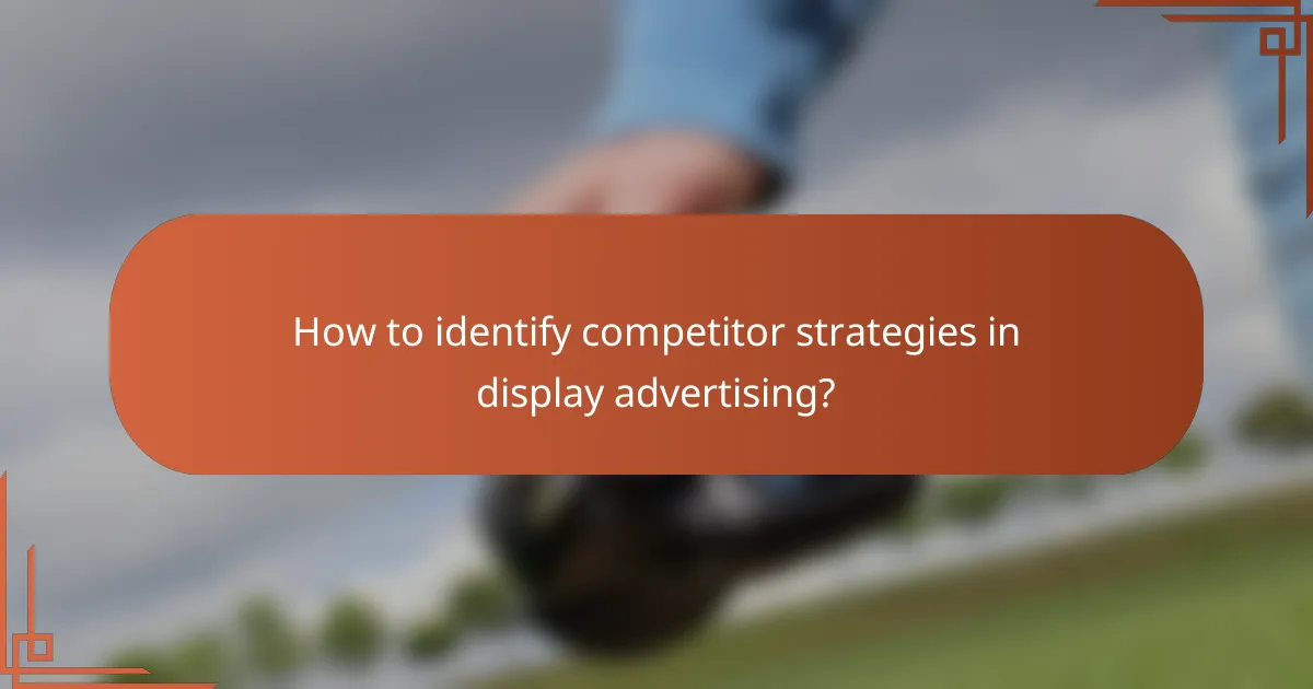 How to identify competitor strategies in display advertising?