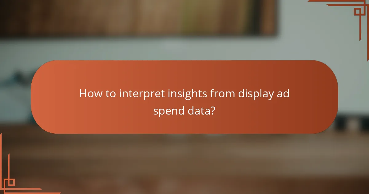 How to interpret insights from display ad spend data?