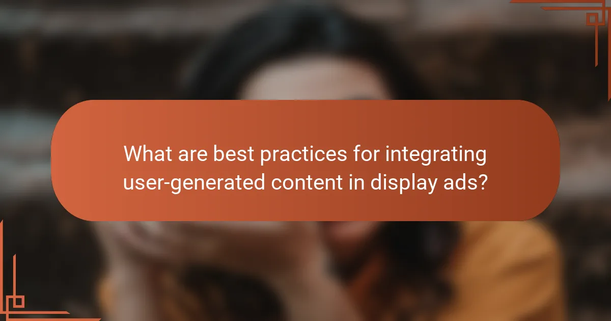 What are best practices for integrating user-generated content in display ads?