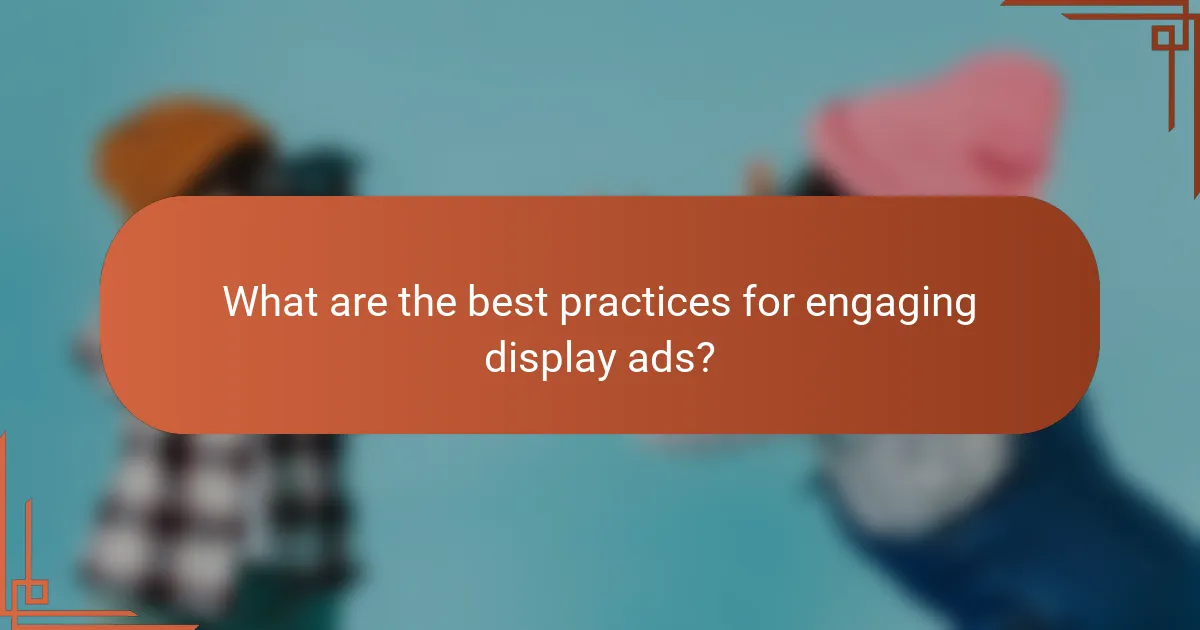 What are the best practices for engaging display ads?