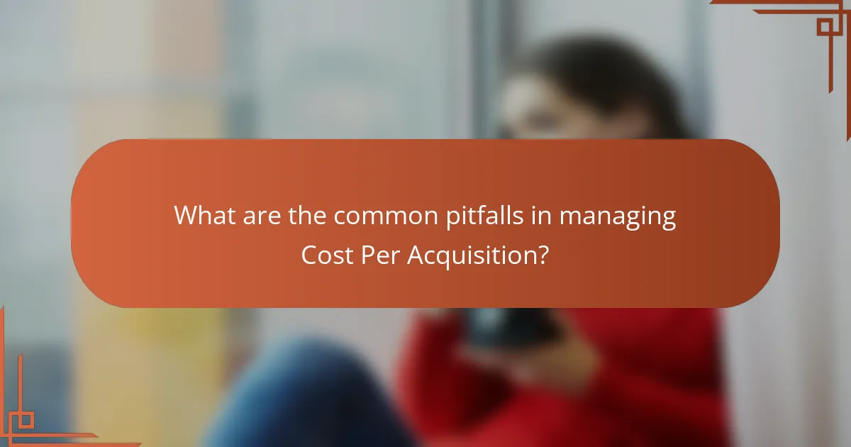 What are the common pitfalls in managing Cost Per Acquisition?