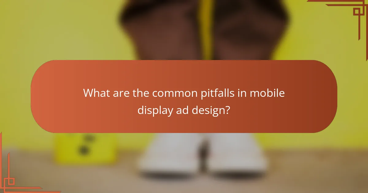 What are the common pitfalls in mobile display ad design?