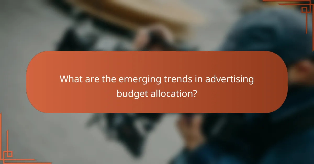 What are the emerging trends in advertising budget allocation?