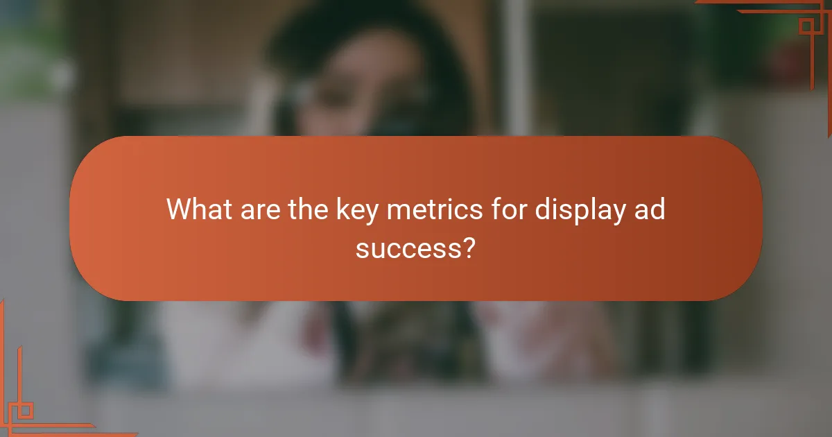 What are the key metrics for display ad success?