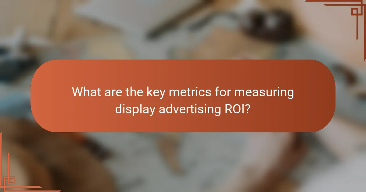 What are the key metrics for measuring display advertising ROI?