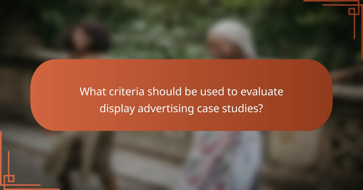 What criteria should be used to evaluate display advertising case studies?