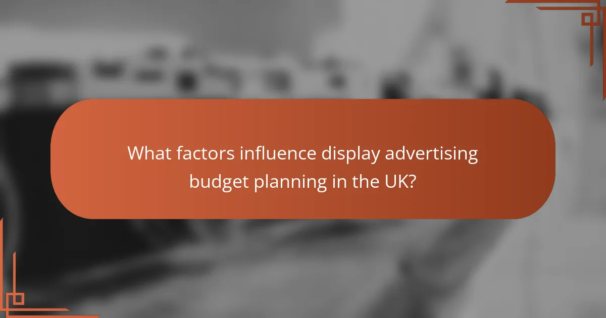 What factors influence display advertising budget planning in the UK?