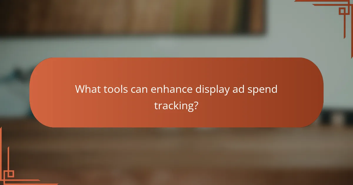 What tools can enhance display ad spend tracking?