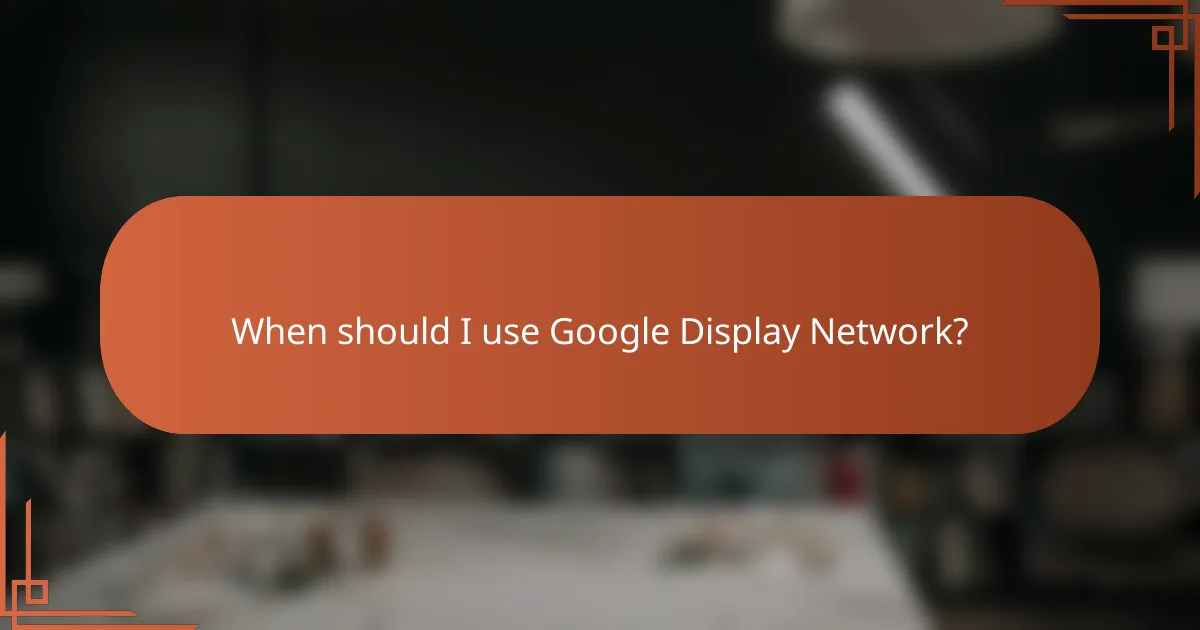 When should I use Google Display Network?